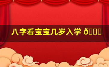 八字看宝宝几岁入学 🐛